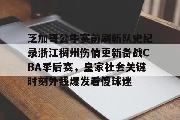 中欧体育官方入口-关于芝加哥公牛赛前刷新队史纪录浙江稠州伤情更新备战CBA季后赛，皇家社会关键时刻外线爆发看傻球迷的信息